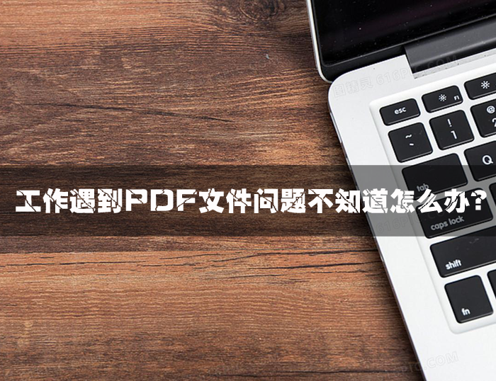 工作遇到PDF问题不知道怎么办？我来帮您解决！